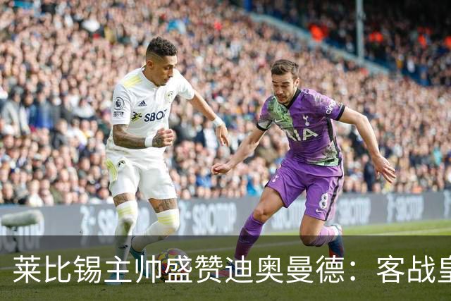 莱比锡主帅盛赞迪奥曼德：客战皇马是巨大考验